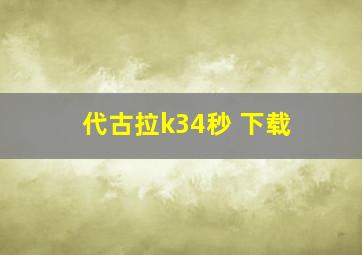 代古拉k34秒 下载